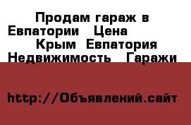 Продам гараж в Евпатории › Цена ­ 250 000 - Крым, Евпатория Недвижимость » Гаражи   